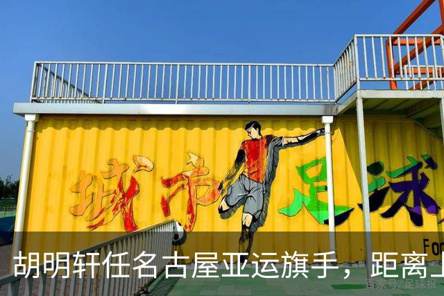 胡明轩任名古屋亚运旗手，距离上次李楠举旗已经24年，男篮小个扛大任